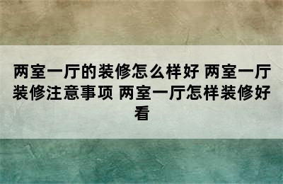 两室一厅的装修怎么样好 两室一厅装修注意事项 两室一厅怎样装修好看